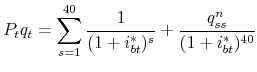 \displaystyle P_{t}q_{t}=\sum\limits_{s=1}^{40}\frac{1}{(1+i_{bt}^{\ast })^{s}}+\frac{% q_{ss}^{n}}{(1+i_{bt}^{\ast })^{40}}