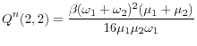 \displaystyle Q^{n}(2,2)=\frac{\beta(\omega_{1}+\omega_{2})^{2}(\mu_{1}+\mu_{2})}{16\mu _{1}\mu_{2}\omega_{1}}% 
