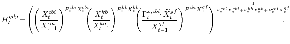 \displaystyle H^{gdp}_{t}\!= \!\left(\left(\frac{X^{cbi}_{t}}{X^{cbi}_{t-1}}\right)^{P^{cbi}_{\ast}X^{cbi}_{\ast}} \!\!\!\!\left(\frac{X^{kb}_{t}}{X^{kb}_{t-1}}\right)^{P^{kb}_{\ast}X^{kb}_{\ast}} \!\!\!\!\left(\frac{\Gamma^{x,cbi}_{t}\!\!\cdot\widetilde{X}^{gf}_{t}} {\widetilde{X}^{gf}_{t-1}}\right)^{P^{cbi}_{\ast}X^{gf}_{\ast}} \right)^{\frac{1} {P^{cbi}_{\ast}X^{cbi}_{\ast}+P^{kb}_{\ast}X^{kb}_{\ast} +P^{cbi}_{\ast}X^{gf}_{\ast}}} \!\!\!\! \!\!\!\!.
