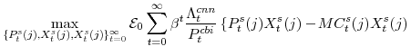 \displaystyle \max_{\{P^{s}_{t}(j),X^{s}_{t}(j),X^{s}_{t}(j)\}_{t=0}^{\infty}} \mathcal{E}_{0}\sum_{t=0}^{\infty}\beta^{t} \frac{\Lambda^{cnn}_{t}}{P^{cbi}_{t}} \left\{ P^{s}_{t}(j)X^{s}_{t}(j) -\!MC^{s}_{t}(j) X^{s}_{t}(j) \right.