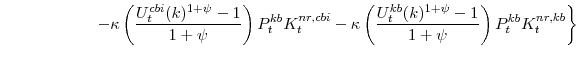 \displaystyle \left. -\kappa \left(\frac{U^{cbi}_{t}(k)^{1+\psi}-1}{1+\psi} \right)P^{kb}_{t}K^{nr,cbi}_{t} -\kappa \left(\frac{U^{kb}_{t}(k)^{1+\psi}-1}{1+\psi} \right)P^{kb}_{t}K^{nr,kb}_{t} \right\}