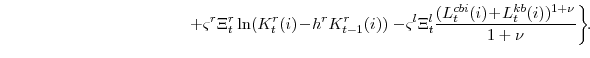 \displaystyle \left. +\varsigma^{r}\Xi_{t}^{r}\ln(K^{r}_{t}(i)\!-\!h^{r} K^{r}_{t-1}(i)) -\!\varsigma^{l}\Xi_{t}^{l} \frac{(L^{cbi}_{t}(i)\!+\!L^{kb}_{t}(i))^{1+\nu}}{1+\nu} \right\}\!\!.