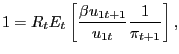 $\displaystyle 1 = R_{t} E_{t} \left[ \frac{\beta u_{1t+1}}{u_{1t}} \frac{1}{\pi_{t+1}} \right] ,$