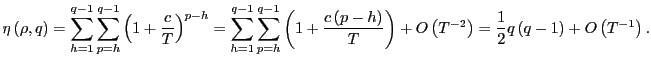 $\displaystyle \eta\left( \rho,q\right) =\sum_{h=1}^{q-1}\sum_{p=h}^{q-1}\left( 1+\frac {c}{T}\right) ^{p-h}=\sum_{h=1}^{q-1}\sum_{p=h}^{q-1}\left( 1+\frac{c\left( p-h\right) }{T}\right) +O\left( T^{-2}\right) =\frac{1}{2}q\left( q-1\right) +O\left( T^{-1}\right) . $