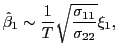 $\displaystyle \hat{\beta}_{1}\sim\frac{1}{T}\sqrt{\frac{\sigma_{11}} {\sigma_{22}}}\xi_{1},$