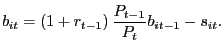 $\displaystyle b_{it}=\left( 1+r_{t-1}\right) \frac{P_{t-1}}{P_{t}}b_{it-1}-s_{it}. $