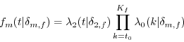 \begin{displaymath} f_m (t\vert \delta _{m,f} )=\lambda _2 (t\vert \delta _{2,f} )\prod\limits_{k=t_0 }^{K_f } {\lambda _0 (k\vert \delta _{m,f} )} \end{displaymath}