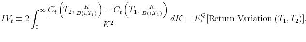 \displaystyle IV_t \equiv 2 \int_0^{\infty}{C_t\left(T_2,\frac{K}{B(t,T_2)}\right) - C_t\left(T_1,\frac{K}{B(t,T_1)}\right) \over K^2} dK = E_t^Q [\mbox{Return Variation }(T_1,T_2)]. 