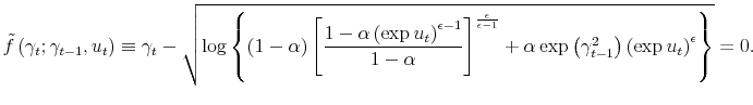 \displaystyle \tilde{f}\left( \gamma_{t};\gamma_{t-1},u_{t}\right) \equiv\gamma_{t}% -\sqrt{\log\left\{ \left( 1-\alpha\right) \left[ \frac{1-\alpha\left( \exp u_{t}\right) ^{\epsilon-1}}{1-\alpha}\right] ^{\frac{\epsilon}% {\epsilon-1}}+\alpha\exp\left( \gamma_{t-1}^{2}\right) \left( \exp u_{t}\right) ^{\epsilon}\right\} }=0. 