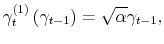 \displaystyle \gamma_{t}^{\left( 1\right) }\left( \gamma_{t-1}\right) =\sqrt{\alpha }\gamma_{t-1}, 