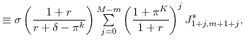 \displaystyle \equiv\sigma\left( \frac{1+r}{r+\delta-\pi^{k}}\right) {\textstyle\sum\limits_{j=0}^{M-m}} \left( \frac{1+\pi^{K}}{1+r}\right) ^{j}J_{1+j,m+1+j}^{\ast},
