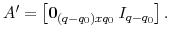 \displaystyle A^{\prime}=\left[ \mathbf{0}_{(q-q_{0})xq_{0}\;}I_{q-q_{0}}\right] .