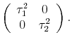 \displaystyle \left(\begin{array}{cc} \tau^2_1 & 0 \\ 0 & \tau^2_2 \end{array} \right).