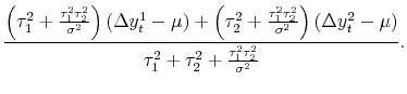\displaystyle \frac{\left(\tau_1^2 + \frac{\tau_1^2\tau_2^2}{\sigma^2}\right)\left(\Delta y_t^1 - \mu\right) + \left(\tau_2^2 + \frac{\tau_1^2\tau_2^2}{\sigma^2}\right)\left(\Delta y_t^2 - \mu\right)}{\tau_1^2 + \tau_2^2 + \frac{\tau_1^2\tau_2^2}{\sigma^2}}.