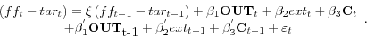 \begin{displaymath} \begin{array}{c} (ff_{t} -tar_{t} )=\xi \left( {ff_{t-1} -tar_{t-1} } \right)+\beta _{1} {\rm {\bf OUT}}_{t} +\beta _{2} ext_{t} +\beta _{3} {\rm {\bf C}}_{t} \ +\beta ^{'}_{1} {\rm {\bf OUT}}_{\mbox{t-1}} +\beta ^{'}_{2} ext_{t-1} +\beta ^{'}_{3} {\rm {\bf C}}_{t-1} +\varepsilon _{t} \ \end{array}. \end{displaymath}