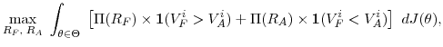\displaystyle \max_{R_{F},\;R_{A}}\;\int_{\theta\in\Theta}\;\left[ \Pi(R_{F})\times \mathbf{1}(V_{F}^{i}>V_{A}^{i})+\Pi(R_{A})\times\mathbf{1}(V_{F}^{i}<V_{A}% ^{i})\right] ~dJ(\theta),
