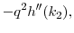 $\displaystyle -q^2h^{\prime\prime}(k_2),$