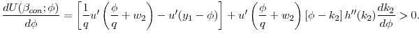 $\displaystyle \frac{dU(\beta _{con};\phi )}{d\phi } = \left[ \frac{1}{q}u^{\prime }\left( \frac{\phi }{q}+w_{2}\right) -u^{\prime }(y_{1}-\phi )\right] + u^{\prime }\left( \frac{\phi }{q}+w_{2}\right) \left[ \phi - k_2 \right] h^{\prime\prime}(k_2) \frac{d k_2}{d \phi} >0.$