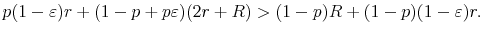 \displaystyle p(1-\varepsilon )r+(1-p+p\varepsilon )(2r+R)>(1-p)R+(1-p)(1-\varepsilon )r.