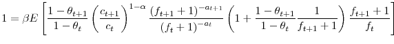\displaystyle 1=\beta E\left[ \frac{1-\theta_{t+1}}{1-\theta_{t}}\left( \frac{c_{t+1}% }{c_{t}}\right) ^{1-\alpha}\frac{\left( f_{t+1}+1\right) ^{-a_{t+1}}% }{\left( f_{t}+1\right) ^{-a_{t}}}\left( 1+\frac{1-\theta_{t+1}}% {1-\theta_{t}}\frac{1}{f_{t+1}+1}\right) \frac{f_{t+1}+1}{f_{t}}\right]