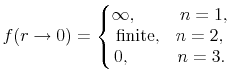 \displaystyle f(r\rightarrow 0) = \left\{ \begin{matrix}\infty, \hspace{1cm} n=1,\\ {\rm finite}, \hspace{0.3cm} n=2, \\ 0, \hspace{1.1cm} n=3. \end{matrix}\right.