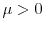 \mu >0