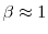 \beta\approx1