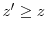 z^{\prime}\geq z