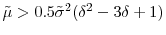 \tilde{\mu}>0.5\tilde{\sigma}^{2}(\delta^{2}-3\delta+1)