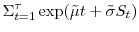 \displaystyle \Sigma_{t=1}^{\tau}\exp(\tilde{\mu}t+\tilde{\sigma}S_{t})