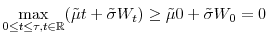 \underset{0\leq t\leq\tau,t\in \mathbb{R} }{\max}(\tilde{\mu}t+\tilde{\sigma}W_{t})\geq\tilde{\mu}0+\tilde{\sigma}% W_{0}=0