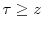 \tau\geq z