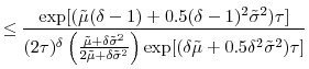 \displaystyle \leq\frac{\exp [(\tilde{\mu}(\delta-1)+0.5(\delta-1)^{2}\tilde{\sigma}^{2})\tau]}% {(2\tau)^{\delta}\left( \frac{\tilde{\mu}+\delta\tilde{\sigma}^{2}}% {2\tilde{\mu}+\delta\tilde{\sigma}^{2}}\right) \exp[(\delta\tilde{\mu }+0.5\delta^{2}\tilde{\sigma}^{2})\tau]}