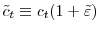 \displaystyle \tilde{c}_{t}\equiv c_{t}(1+\tilde{\varepsilon})