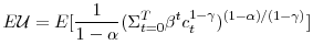 \displaystyle E\mathcal{U}=E[\frac{1}{1-\alpha}(\Sigma_{t=0}^{T}\beta^{t}c_{t}^{1-\gamma })^{(1-\alpha)/(1-\gamma)}] 