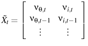 \displaystyle \tilde{X}_{t}=\left[ \begin{array}{cc} \nu_{\theta,t} & \nu_{i,t}\ \nu_{\theta,t-1} & \nu_{i,t-1}\ \vdots & \vdots\\ \end{array} \right] 
