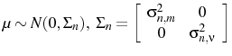 \displaystyle \mu\sim N(0,\Sigma_{n}),\ \Sigma_{n}=\left[ \begin{array}{cc} \sigma_{n,m}^{2} & 0\ 0 & \sigma_{n,\nu}^{2}\end{array} \right] 