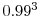  0.99^{3}