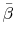  \bar{\beta}