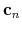  \mathbf{c}_{n}