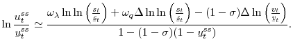\displaystyle \ln\frac{u_{t}^{ss}}{\text{\textit{\b{u}}}_{t}^{ss}}\simeq\frac{\omega _{\lambda}\ln\ln\left( \frac{s_{t}}{\text{\textit{\b{s}}}_{t}}\right) +\omega_{q}\Delta\ln\ln\left( \frac{s_{t}}{\text{\textit{\b{s}}}_{t}}\right) -(1-\sigma)\Delta\ln\left( \frac{v_{t}}{\text{\textit{\b{v}}}_{t}}\right) }{1-(1-\sigma)(1-\text{\textit{\b{u}}}_{t}^{ss})}. 
