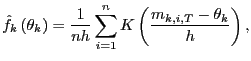 $\displaystyle \hat{f}_{k}\left( \theta_{k}\right) =\frac{1}{nh}\sum_{i=1}^{n}K\left( \frac{m_{k,i,T}-\theta_{k}}{h}\right) ,$