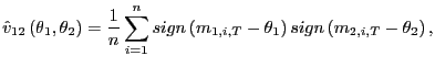 $\displaystyle \hat{v}_{12}\left( \theta_{1},\theta_{2}\right) =\frac{1}{n}\sum_... ...ign\left( m_{1,i,T}-\theta_{1}\right) sign\left( m_{2,i,T}-\theta _{2}\right) ,$