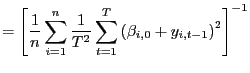 $\displaystyle =\left[ \frac{1}{n}\sum_{i=1}^{n}\frac {1}{T^{2}}\sum_{t=1}^{T}\left( \beta_{i,0}+y_{i,t-1}\right) ^{2}\right] ^{-1}$