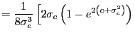 $\displaystyle =\frac{1}{8\sigma_{c}^{3}}\left[ 2\sigma_{c}\left( 1-e^{2\left( c+\sigma_{c}^{2}\right) }\right) \right.$