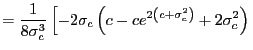 $\displaystyle =\frac{1}{8\sigma_{c}^{3}}\left[ -2\sigma_{c}\left( c-ce^{2\left( c+\sigma_{c}^{2}\right) }+2\sigma_{c}^{2}\right) \right.$