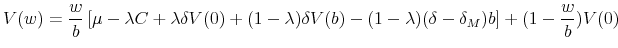 \displaystyle V(w)=\frac{w}{b}\left[ \mu -\lambda C+\lambda \delta V(0)+(1-\lambda )\delta V(b)-(1-\lambda )(\delta -\delta _{M})b\right] +(1-\frac{w}{b})V(0)