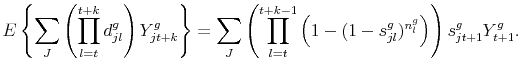 \displaystyle E \left \{ \sum_{J} \left( \prod_{l=t}^{t+k}d^g_{jl} \right) Y^g_{jt+k} \right \} = \sum_{J} \left( \prod_{l=t}^{t+k-1} \left( 1 - (1 - s^g_{jl})^{n^g_l} \right) \right)s^g_{jt+1} Y^g_{t+1}. 