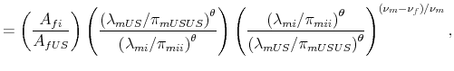 \displaystyle = \left(\frac{A_{fi}}{A_{fUS}}\right) \left(\frac{\left(\lambda_{mUS}/\pi_{mUSUS}\right)^{\theta}}{\left(\lambda_{mi}/\pi_{mii}\right)^{\theta}}\right) \left(\frac{\left(\lambda_{mi}/\pi_{mii}\right)^{\theta}}{\left(\lambda_{mUS}/\pi_{mUSUS}\right)^{\theta}}\right)^{(\nu_{m}-\nu_{f})/\nu_{m}},