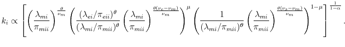 % latex2html id marker 4479 $\displaystyle k_{i}\propto \left[ \left(\frac{\lambda_{mi}}{\pi_{mii}}\right)^{\frac{\theta}{\nu_{m}}} \left(\frac{(\lambda_{ei}/\pi_{eii})^{\theta}}{(\lambda_{mi}/\pi_{mii})^{\theta}}\left(\frac{\lambda_{mi}}{\pi_{mii}}\right)^{\frac{\theta(\nu_{e}-\nu_{m})}{\nu_{m}}}\right)^{\mu} \left(\frac{1}{(\lambda_{mi}/\pi_{mii})^{\theta}}\left(\frac{\lambda_{mi}}{\pi_{mii}}\right)^{\frac{\theta(\nu_{s}-\nu_{m})}{\nu_{m}}}\right)^{1-\mu} \right]^{\frac{1}{1-\alpha}}.$
